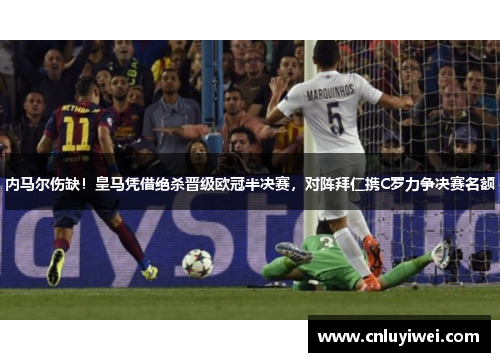 内马尔伤缺！皇马凭借绝杀晋级欧冠半决赛，对阵拜仁携C罗力争决赛名额