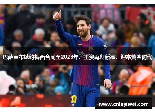巴萨宣布续约梅西合同至2023年，工资再创新高，迎来黄金时代