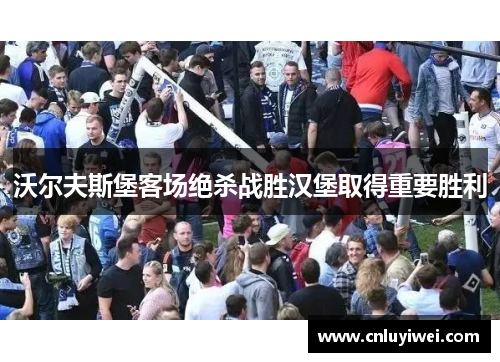 沃尔夫斯堡客场绝杀战胜汉堡取得重要胜利