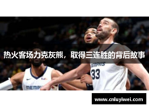 热火客场力克灰熊，取得三连胜的背后故事