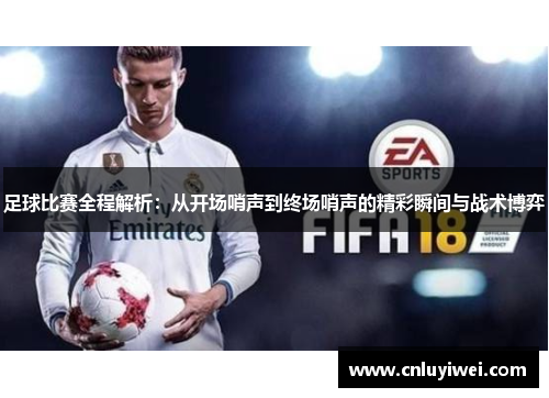 足球比赛全程解析：从开场哨声到终场哨声的精彩瞬间与战术博弈