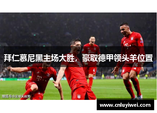 拜仁慕尼黑主场大胜，豪取德甲领头羊位置