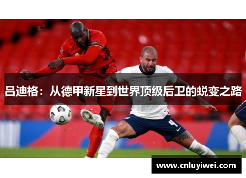 吕迪格：从德甲新星到世界顶级后卫的蜕变之路
