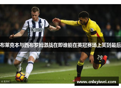 布莱克本与西布罗姆激战在即谁能在英冠赛场上笑到最后