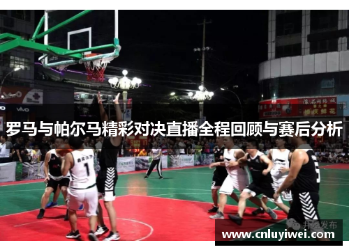罗马与帕尔马精彩对决直播全程回顾与赛后分析