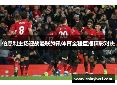 伯恩利主场迎战曼联腾讯体育全程直播精彩对决