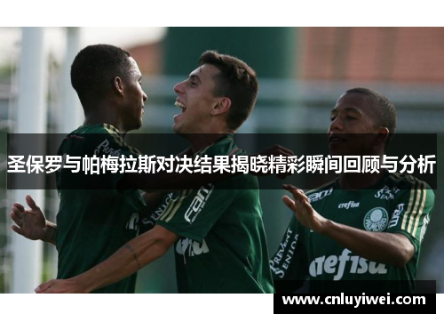 圣保罗与帕梅拉斯对决结果揭晓精彩瞬间回顾与分析