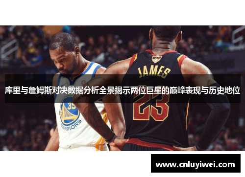 库里与詹姆斯对决数据分析全景揭示两位巨星的巅峰表现与历史地位