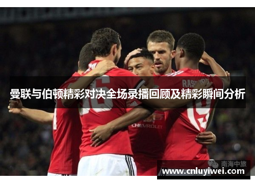 曼联与伯顿精彩对决全场录播回顾及精彩瞬间分析