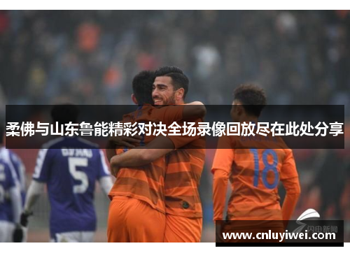 柔佛与山东鲁能精彩对决全场录像回放尽在此处分享