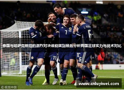 泰国与哈萨克斯坦的激烈对决谁能笑到最后分析两国足球实力与战术对比