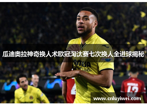 瓜迪奥拉神奇换人术欧冠淘汰赛七次换人全进球揭秘